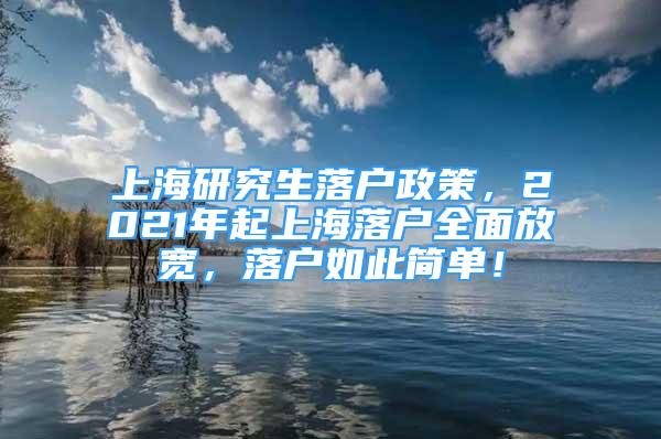 上海研究生落户政策，2021年起上海落户全面放宽，落户如此简单！