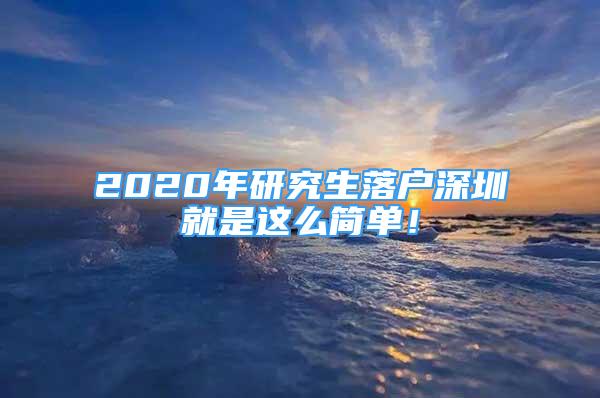 2020年研究生落户深圳就是这么简单！