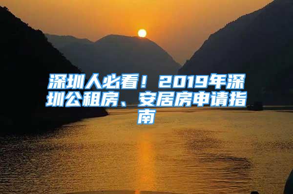 深圳人必看！2019年深圳公租房、安居房申请指南