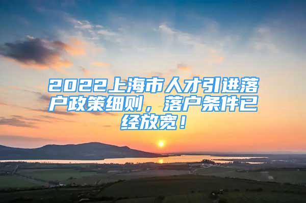 2022上海市人才引进落户政策细则，落户条件已经放宽！