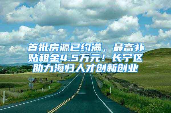 首批房源已约满，最高补贴租金4.5万元！长宁区助力海归人才创新创业