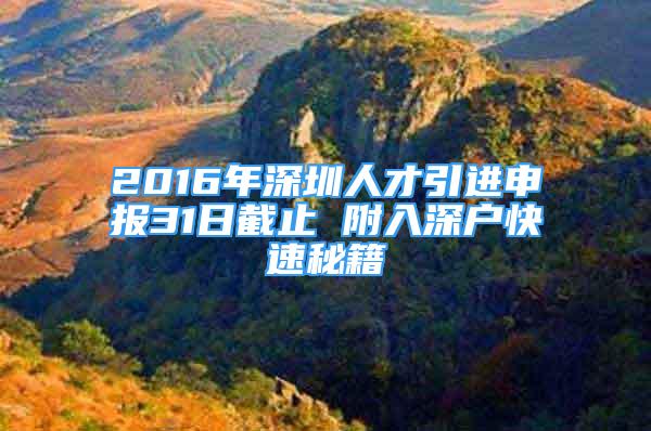 2016年深圳人才引进申报31日截止 附入深户快速秘籍