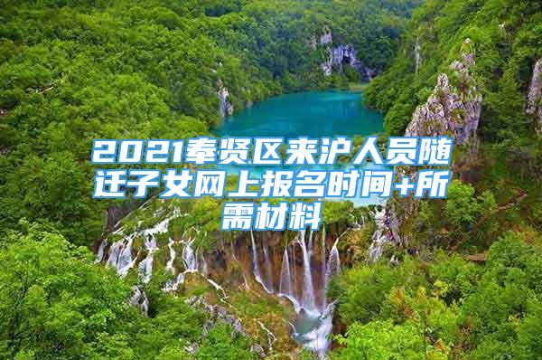 2021奉贤区来沪人员随迁子女网上报名时间+所需材料