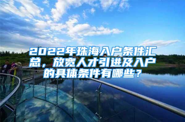 2022年珠海入户条件汇总，放宽人才引进及入户的具体条件有哪些？