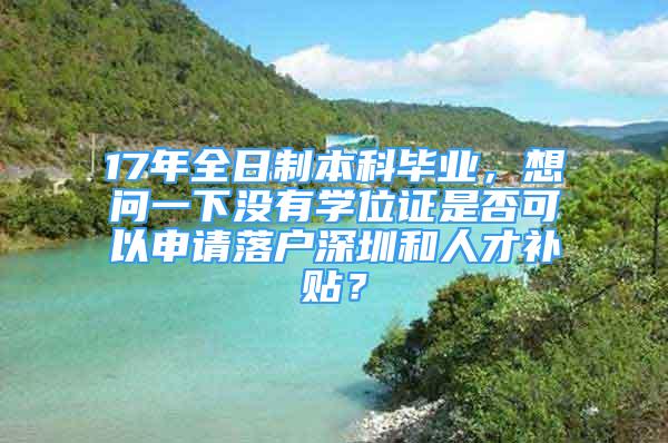 17年全日制本科毕业，想问一下没有学位证是否可以申请落户深圳和人才补贴？