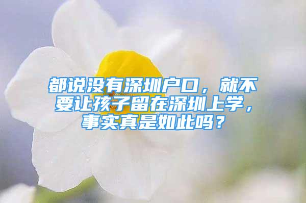 都说没有深圳户口，就不要让孩子留在深圳上学，事实真是如此吗？