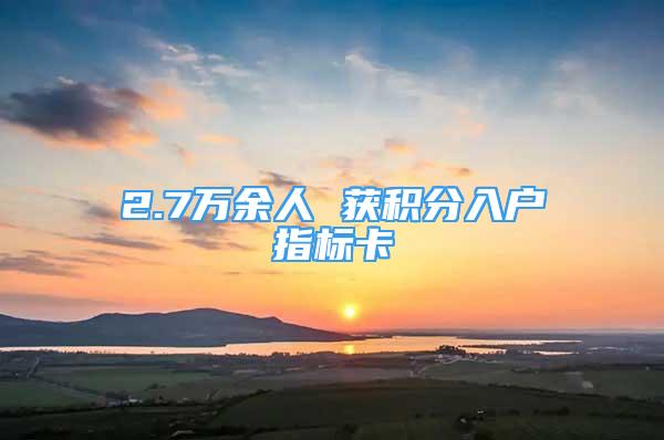 2.7万余人 获积分入户指标卡