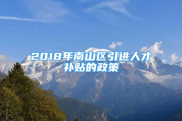 2018年南山区引进人才补贴的政策