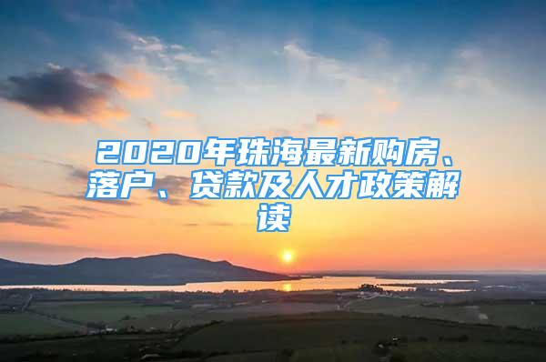 2020年珠海最新购房、落户、贷款及人才政策解读