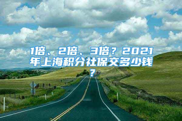 1倍、2倍、3倍？2021年上海积分社保交多少钱？