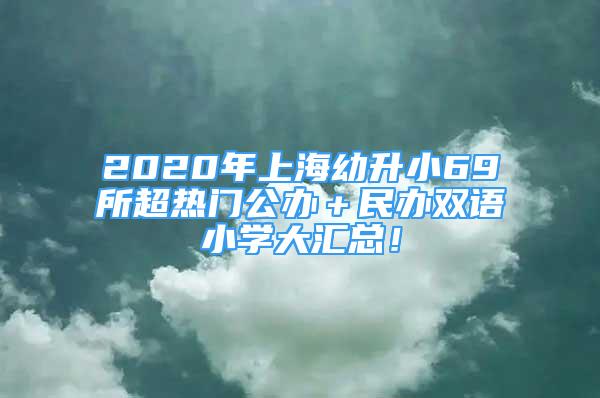 2020年上海幼升小69所超热门公办＋民办双语小学大汇总！