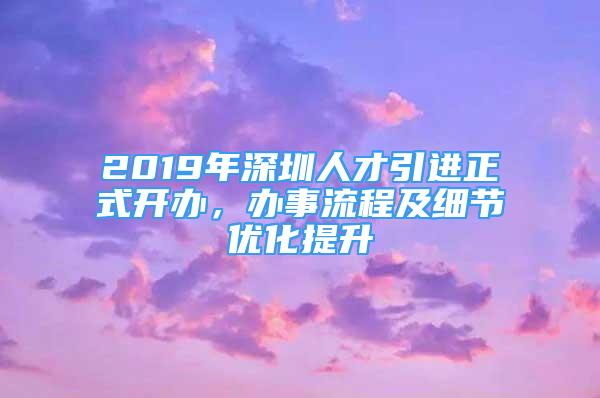 2019年深圳人才引进正式开办，办事流程及细节优化提升