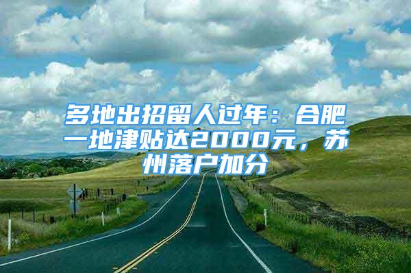 多地出招留人过年：合肥一地津贴达2000元，苏州落户加分