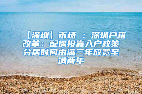 【深圳】市场 ：深圳户籍改革：配偶投靠入户政策分居时间由满三年放宽至满两年