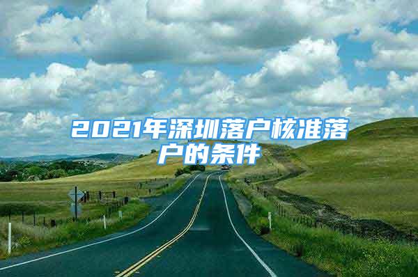 2021年深圳落户核准落户的条件