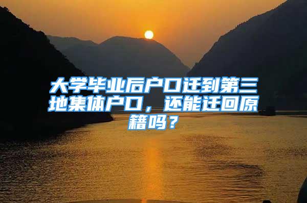 大学毕业后户口迁到第三地集体户口，还能迁回原籍吗？