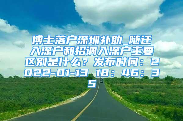 博士落户深圳补助_随迁入深户和招调入深户主要区别是什么？发布时间：2022-01-13 18：46：35