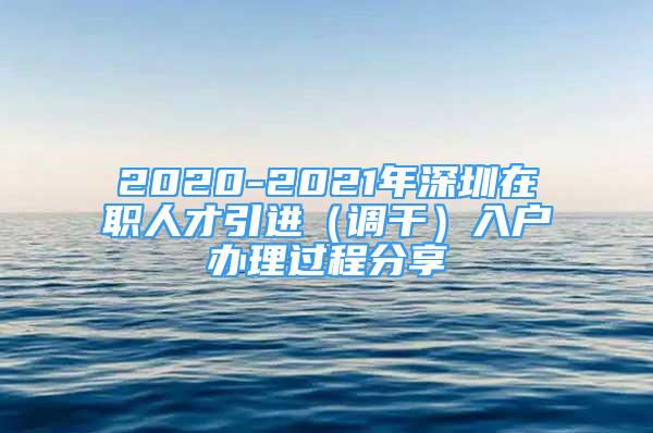 2020-2021年深圳在职人才引进（调干）入户办理过程分享