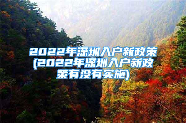 2022年深圳入户新政策(2022年深圳入户新政策有没有实施)