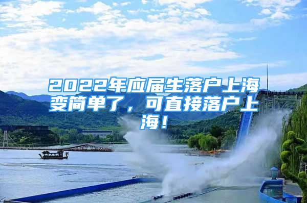 2022年应届生落户上海变简单了，可直接落户上海！