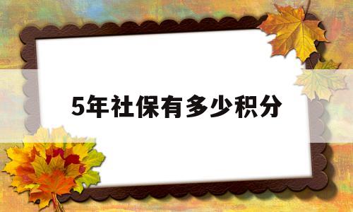 5年社保有多少积分(上海5年社保有多少积分) 留学生入户深圳