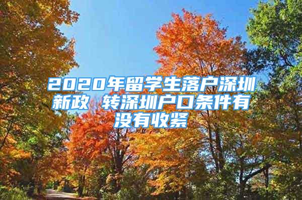 2020年留学生落户深圳新政 转深圳户口条件有没有收紧