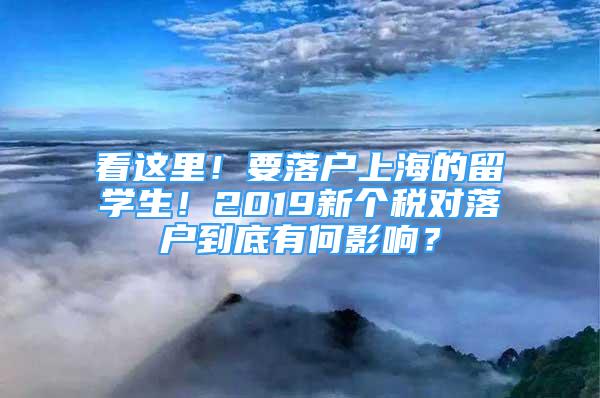 看这里！要落户上海的留学生！2019新个税对落户到底有何影响？