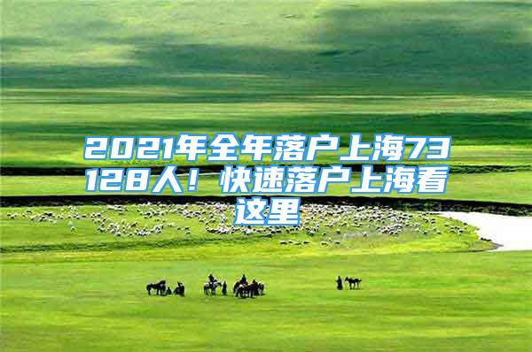 2021年全年落户上海73128人！快速落户上海看这里