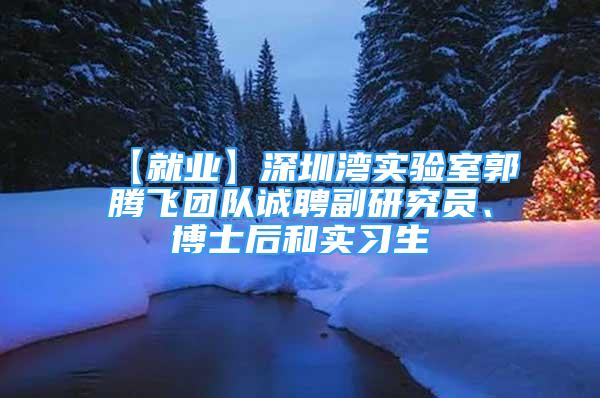 【就业】深圳湾实验室郭腾飞团队诚聘副研究员、博士后和实习生