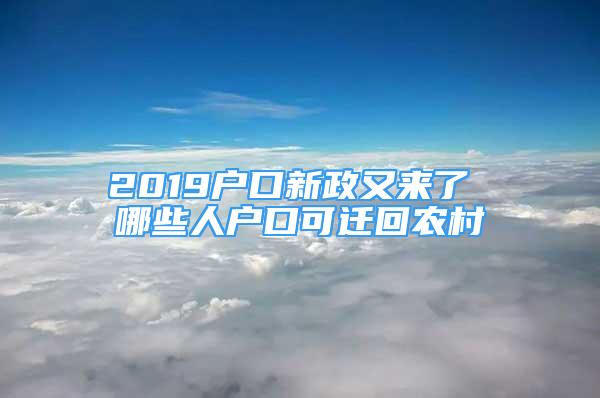 2019户口新政又来了 哪些人户口可迁回农村