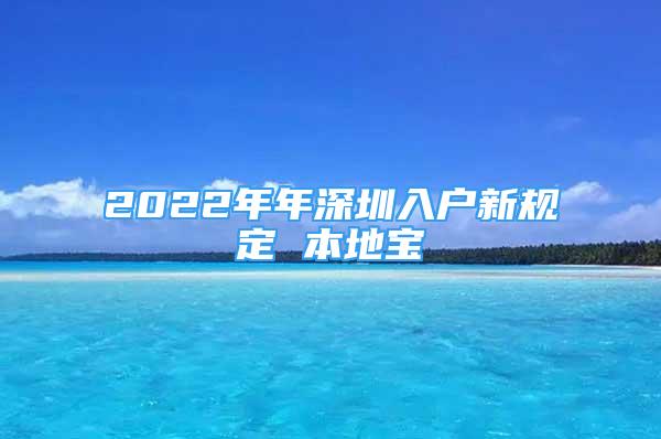 2022年年深圳入户新规定 本地宝