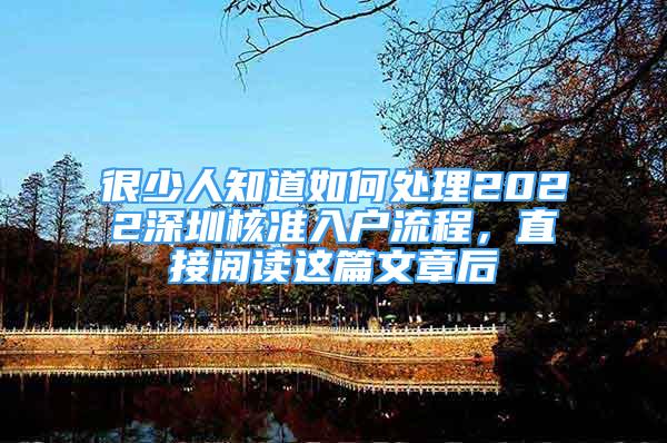 很少人知道如何处理2022深圳核准入户流程，直接阅读这篇文章后