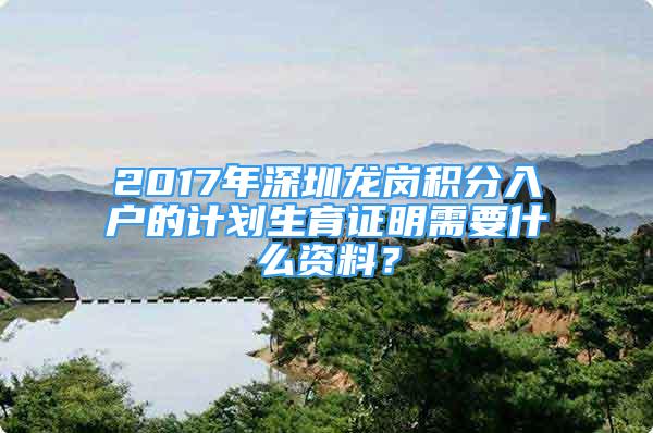 2017年深圳龙岗积分入户的计划生育证明需要什么资料？