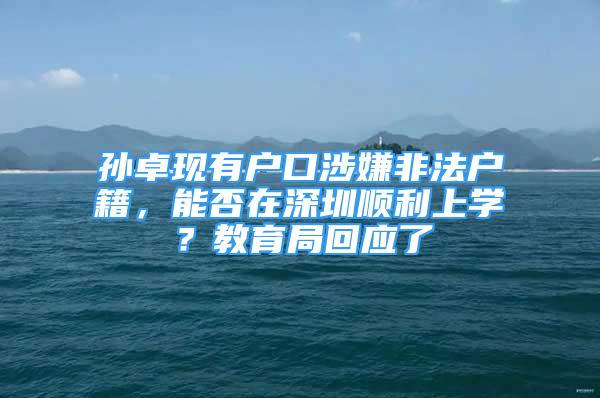 孙卓现有户口涉嫌非法户籍，能否在深圳顺利上学？教育局回应了