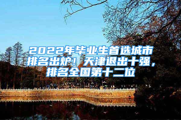 2022年毕业生首选城市排名出炉！天津退出十强，排名全国第十二位