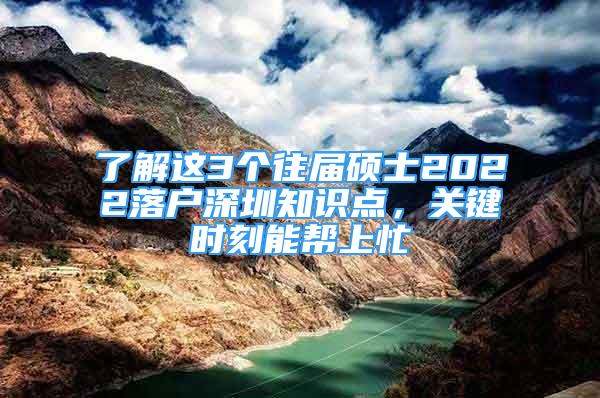 了解这3个往届硕士2022落户深圳知识点，关键时刻能帮上忙