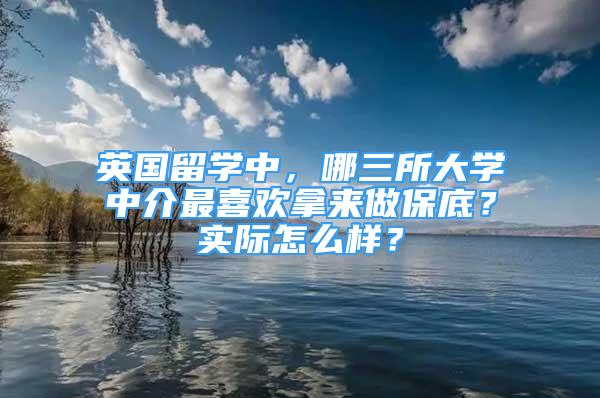 英国留学中，哪三所大学中介最喜欢拿来做保底？实际怎么样？