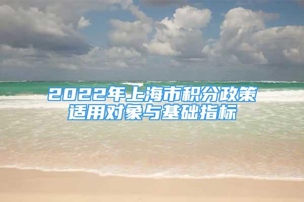 2022年上海市积分政策适用对象与基础指标