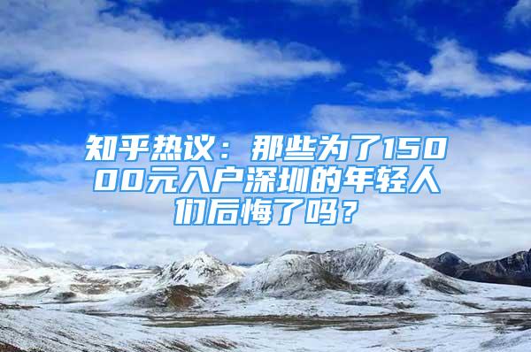 知乎热议：那些为了15000元入户深圳的年轻人们后悔了吗？