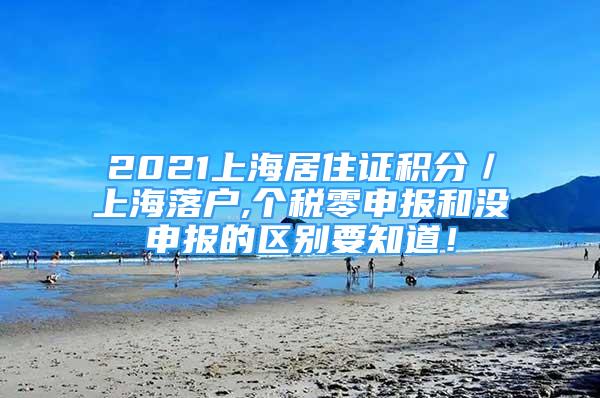 2021上海居住证积分／上海落户,个税零申报和没申报的区别要知道！