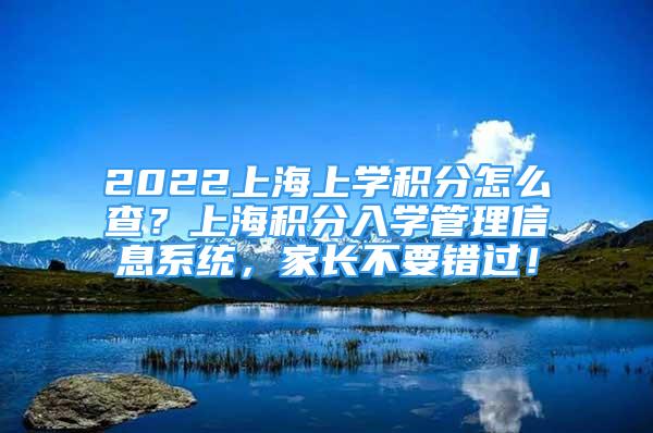 2022上海上学积分怎么查？上海积分入学管理信息系统，家长不要错过！