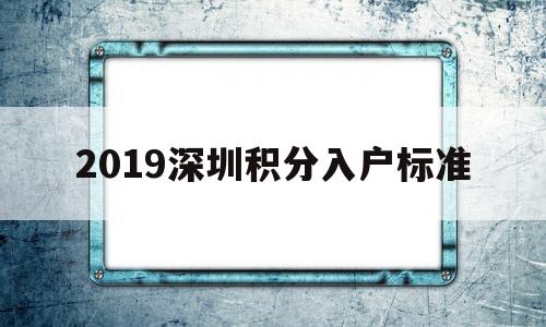 2019深圳积分入户标准(2019年深圳积分入户多少分) 深圳积分入户政策