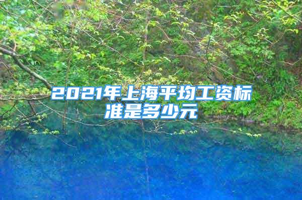 2021年上海平均工资标准是多少元