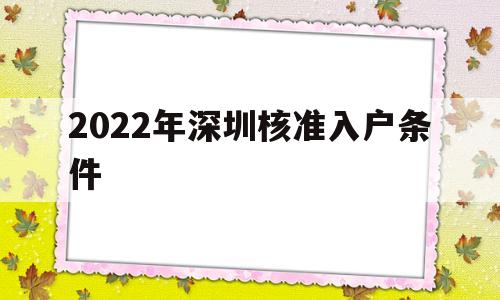 2022年深圳核准入户条件(深圳入户条件2021新规定什么时候实行) 深圳核准入户