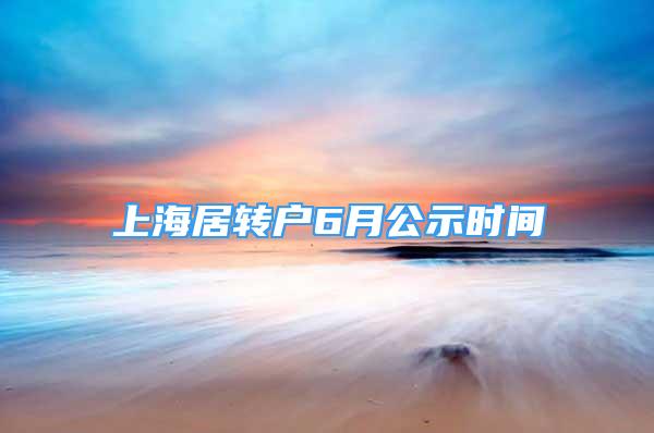 上海居转户6月公示时间