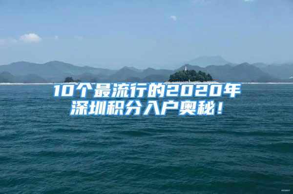 10个最流行的2020年深圳积分入户奥秘！