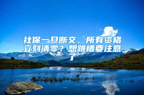 社保一旦断交，所有资格立刻清零？想跳槽要注意了