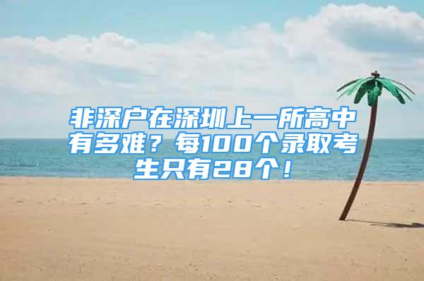 非深户在深圳上一所高中有多难？每100个录取考生只有28个！