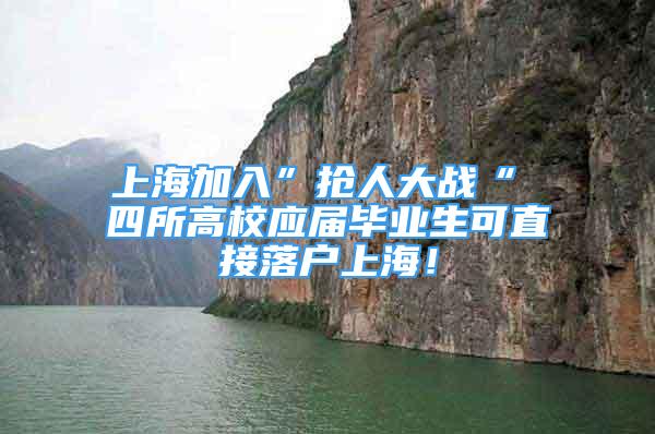 上海加入”抢人大战“ 四所高校应届毕业生可直接落户上海！