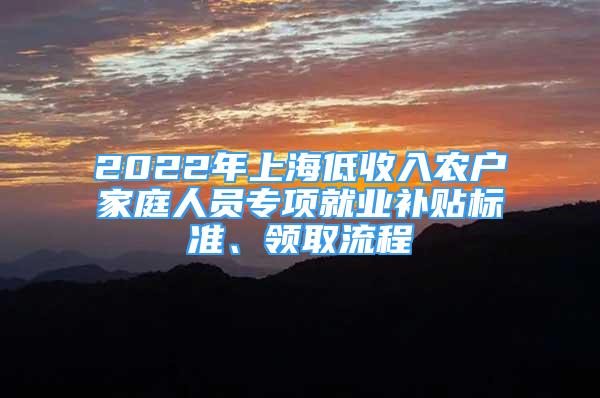 2022年上海低收入农户家庭人员专项就业补贴标准、领取流程